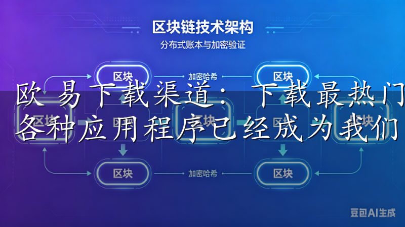 欧 易下载渠道：下载最热门应用的最佳选择 在数字化时代，各种应用程序已经成为我们日常生活中不可或缺的一部分。